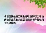 今日更新住房公积金提取还款可以吗 住房公积金支取余额后,还能再每年提取用于还贷款吗