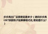 步步高出厂设置密码是多少（请问步步高i267该款机子如果要格式化,密码是什么?）