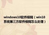 windows10软件模糊（win10系统第三方软件模糊怎么处理）