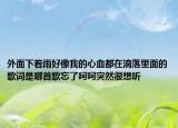 外面下着雨好像我的心血都在滴落里面的歌词是哪首歌忘了呵呵突然很想听