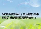 360软件检测中心（怎么使用360手机助手 进行硬件检测系统信息?）