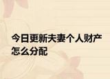 今日更新夫妻个人财产怎么分配