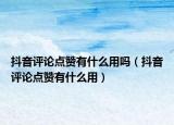 抖音评论点赞有什么用吗（抖音评论点赞有什么用）