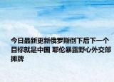 今日最新更新俄罗斯倒下后下一个目标就是中国 耶伦暴露野心外交部摊牌
