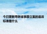 今日更新寻衅滋事罪立案的追诉标准是什么