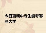 今日更新中专生能考哪些大学
