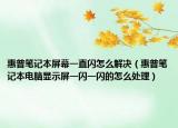 惠普笔记本屏幕一直闪怎么解决（惠普笔记本电脑显示屏一闪一闪的怎么处理）