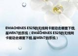 EMACHINES E525的无线网卡驱动去哪里下载,是WIN7的系统（EMACHINES E525的无线网卡驱动去哪里下载,是WIN7的系统）