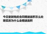 今日更新购房合同赠送面积怎么处理买房为什么会赠送面积
