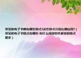 常见的电子书都有哪些格式?这些格式分别在哪应用?（常见的电子书格式有哪些 有什么阅读软件兼容的格式最多）