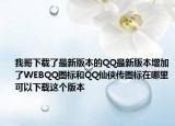 我哥下载了最新版本的QQ最新版本增加了WEBQQ图标和QQ仙侠传图标在哪里可以下载这个版本