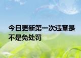 今日更新第一次违章是不是免处罚