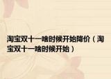 淘宝双十一啥时候开始降价（淘宝双十一啥时候开始）