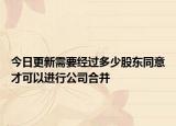 今日更新需要经过多少股东同意才可以进行公司合并