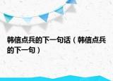 韩信点兵的下一句话（韩信点兵的下一句）