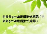 拼多多gmv峰值是什么意思（拼多多gmv峰值是什么意思）