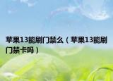 苹果13能刷门禁么（苹果13能刷门禁卡吗）