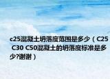 c25混凝土坍落度范围是多少（C25 C30 C50混凝土的坍落度标准是多少?谢谢）