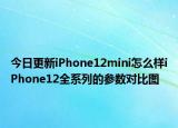 今日更新iPhone12mini怎么样iPhone12全系列的参数对比图