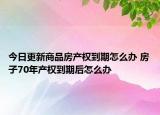 今日更新商品房产权到期怎么办 房子70年产权到期后怎么办