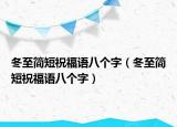 冬至简短祝福语八个字（冬至简短祝福语八个字）