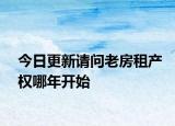 今日更新请问老房租产权哪年开始