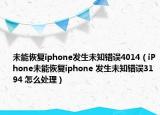 未能恢复iphone发生未知错误4014（iPhone未能恢复iphone 发生未知错误3194 怎么处理）