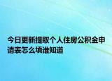 今日更新提取个人住房公积金申请表怎么填谁知道