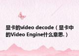 显卡的video decode（显卡中的Video Engine什么意思.）