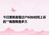 今日更新房屋过户纠纷时间上诉的**晚期限是多久
