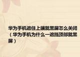 华为手机遮住上端就黑屏怎么关闭（华为手机为什么一遮挡顶部就黑屏）