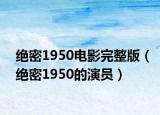 绝密1950电影完整版（绝密1950的演员）