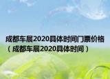 成都车展2020具体时间门票价格（成都车展2020具体时间）