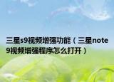 三星s9视频增强功能（三星note9视频增强程序怎么打开）