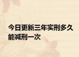 今日更新三年实刑多久能减刑一次