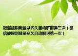 微信被限制登录多久自动解封第三次（微信被限制登录多久自动解封第一次）