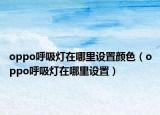 oppo呼吸灯在哪里设置颜色（oppo呼吸灯在哪里设置）