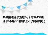 苹果用联通卡为啥3g（苹果4S!联通卡!不是3G套餐!上不了网和QQ）