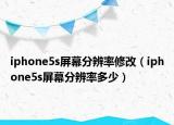 iphone5s屏幕分辨率修改（iphone5s屏幕分辨率多少）