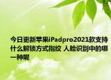 今日更新苹果iPadpro2021款支持什么解锁方式指纹 人脸识别中的哪一种呢