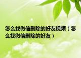 怎么找微信删除的好友视频（怎么找微信删除的好友）