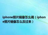 iphone照片镜像怎么调（iphone照片镜像怎么反过来）