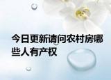今日更新请问农村房哪些人有产权