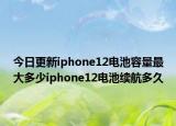 今日更新iphone12电池容量最大多少iphone12电池续航多久