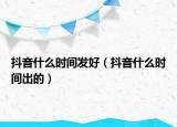 抖音什么时间发好（抖音什么时间出的）