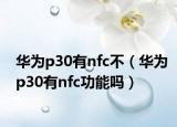 华为p30有nfc不（华为p30有nfc功能吗）