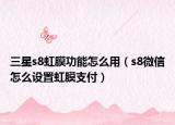 三星s8虹膜功能怎么用（s8微信怎么设置虹膜支付）