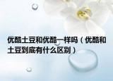 优酷土豆和优酷一样吗（优酷和土豆到底有什么区别）