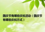 国庆节有哪些庆祝活动（国庆节有哪些庆祝方式）