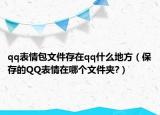 qq表情包文件存在qq什么地方（保存的QQ表情在哪个文件夹?）